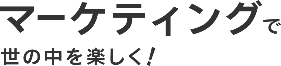 マーケティングで世の中を楽しく